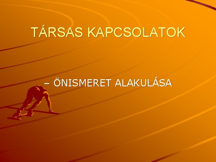 TÁRSAS KAPCSOLATOK – ÖNISMERET ALAKULÁSA 