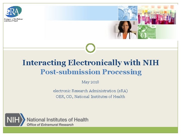 Interacting Electronically with NIH Post-submission Processing May 2018 electronic Research Administration (e. RA) OER,