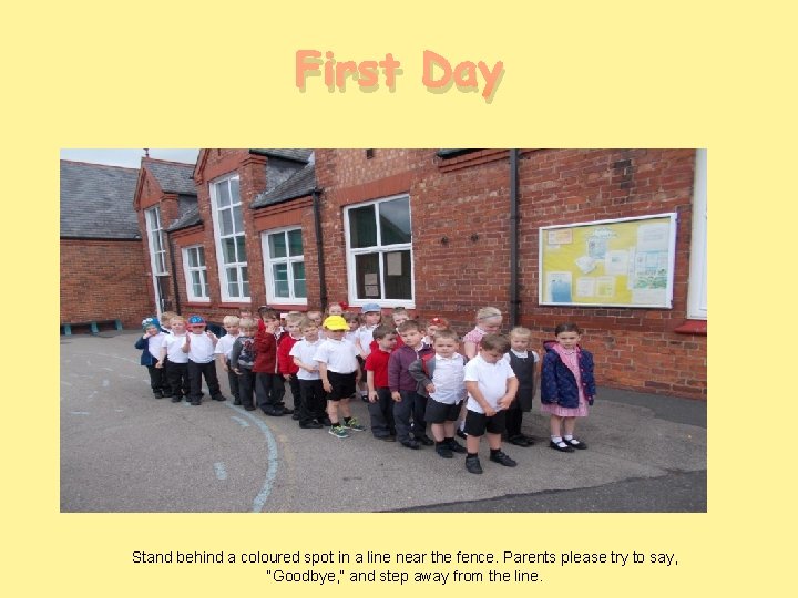 First Day Stand behind a coloured spot in a line near the fence. Parents