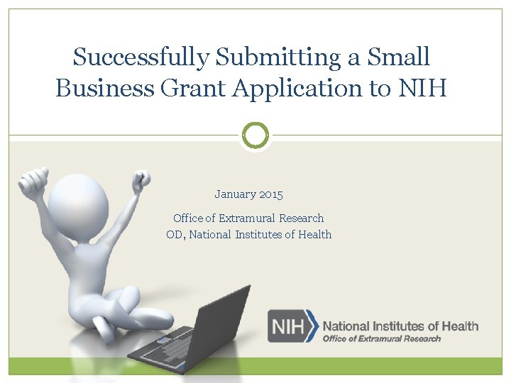 Successfully Submitting a Small Business Grant Application to NIH January 2015 Office of Extramural