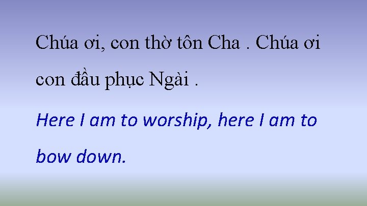 Chúa ơi, con thờ tôn Cha. Chúa ơi con đầu phục Ngài. Here I