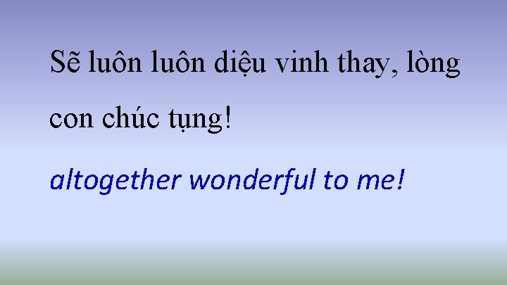 Sẽ luôn diệu vinh thay, lòng con chúc tụng! altogether wonderful to me! 