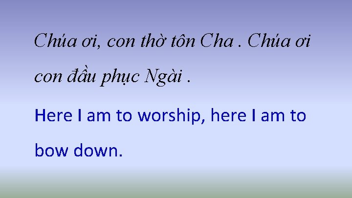 Chúa ơi, con thờ tôn Cha. Chúa ơi con đầu phục Ngài. Here I