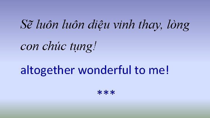 Sẽ luôn diệu vinh thay, lòng con chúc tụng! altogether wonderful to me! ***