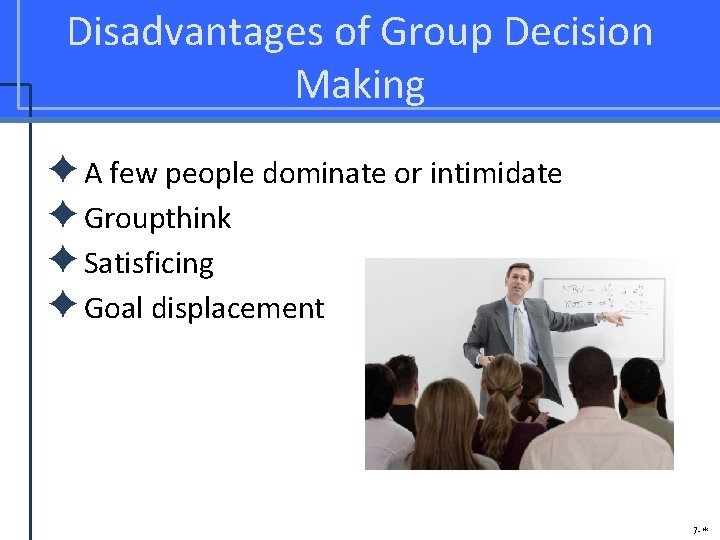 Disadvantages of Group Decision Making ✦A few people dominate or intimidate ✦Groupthink ✦Satisficing ✦Goal