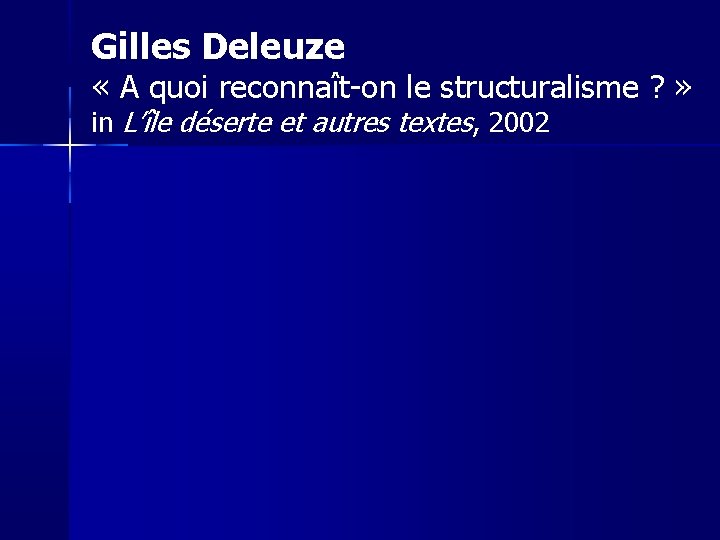 Gilles Deleuze « A quoi reconnaît-on le structuralisme ? » in L’île déserte et