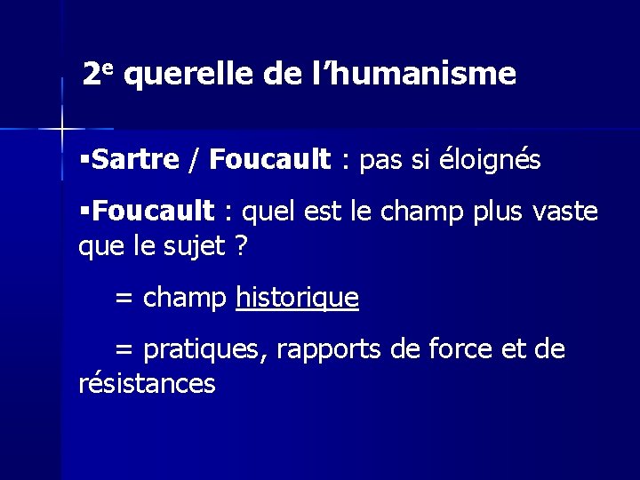 2 e querelle de l’humanisme Sartre / Foucault : pas si éloignés Foucault :