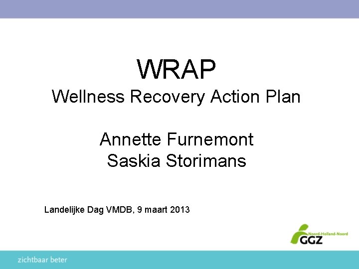 WRAP Wellness Recovery Action Plan Annette Furnemont Saskia Storimans Landelijke Dag VMDB, 9 maart