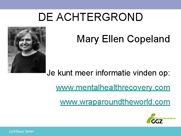 DE ACHTERGROND Mary Ellen Copeland Je kunt meer informatie vinden op: www. mentalhealthrecovery. com