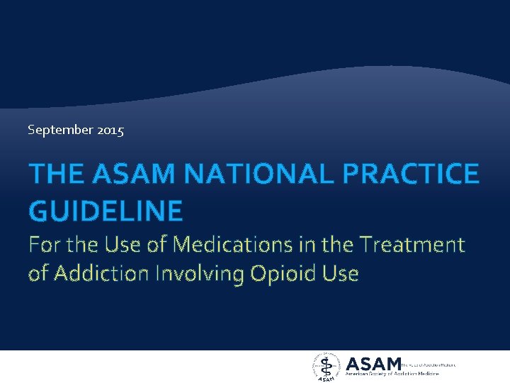 September 2015 THE ASAM NATIONAL PRACTICE GUIDELINE For the Use of Medications in the