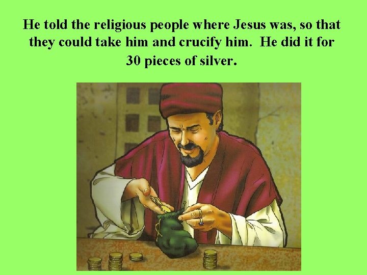 He told the religious people where Jesus was, so that they could take him