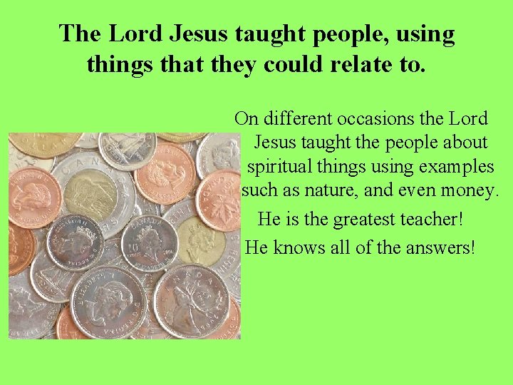 The Lord Jesus taught people, using things that they could relate to. On different