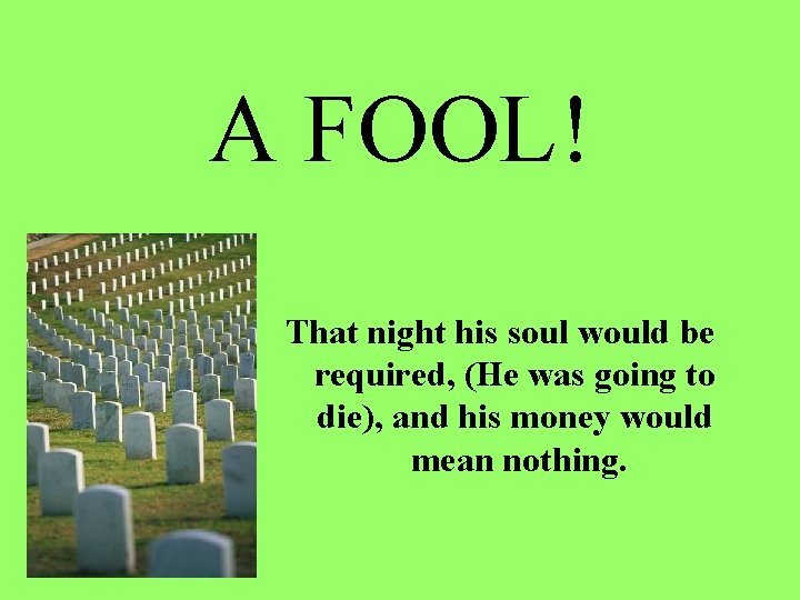 A FOOL! That night his soul would be required, (He was going to die),