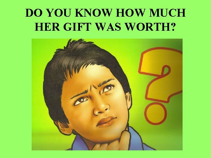 DO YOU KNOW HOW MUCH HER GIFT WAS WORTH? 