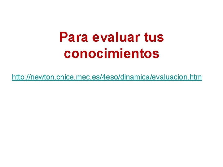 Para evaluar tus conocimientos http: //newton. cnice. mec. es/4 eso/dinamica/evaluacion. htm 
