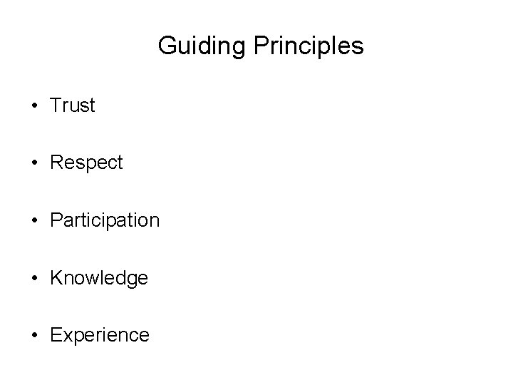 Guiding Principles • Trust • Respect • Participation • Knowledge • Experience 