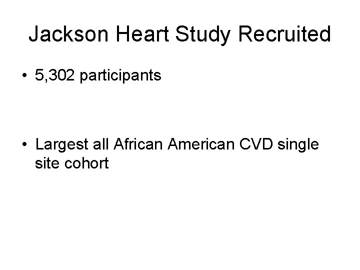 Jackson Heart Study Recruited • 5, 302 participants • Largest all African American CVD