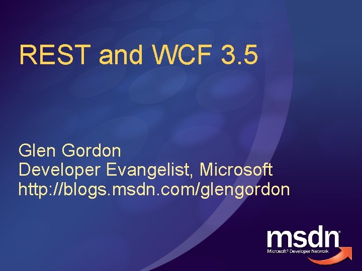 REST and WCF 3. 5 Glen Gordon Developer Evangelist, Microsoft http: //blogs. msdn. com/glengordon