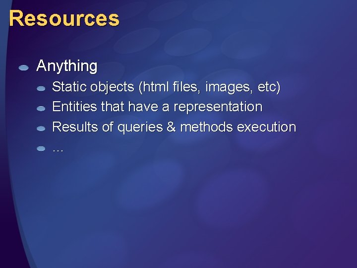 Resources Anything Static objects (html files, images, etc) Entities that have a representation Results