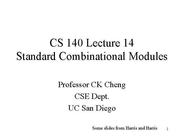 CS 140 Lecture 14 Standard Combinational Modules Professor CK Cheng CSE Dept. UC San