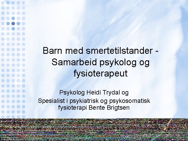 Barn med smertetilstander Samarbeid psykolog og fysioterapeut Psykolog Heidi Trydal og Spesialist i psykiatrisk