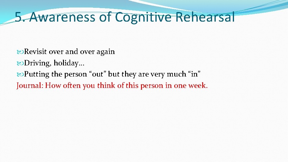 5. Awareness of Cognitive Rehearsal Revisit over and over again Driving, holiday… Putting the