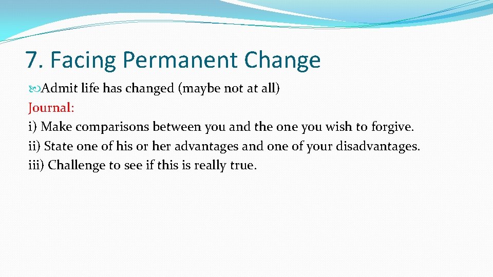 7. Facing Permanent Change Admit life has changed (maybe not at all) Journal: i)