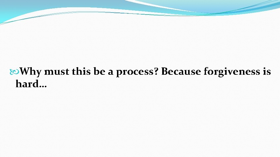  Why must this be a process? Because forgiveness is hard… 