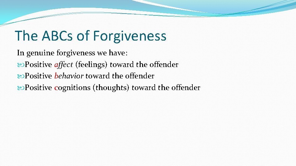 The ABCs of Forgiveness In genuine forgiveness we have: Positive affect (feelings) toward the