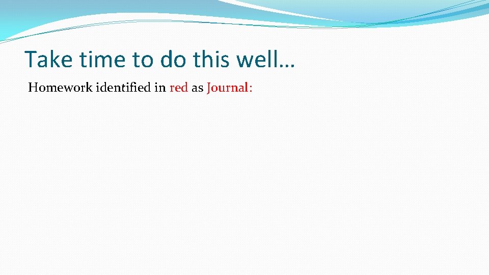 Take time to do this well… Homework identified in red as Journal: 