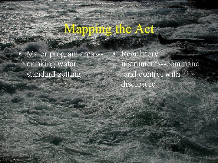 Mapping the Act • Major program areas-drinking water standard-setting • Regulatory instruments--command -and-control with