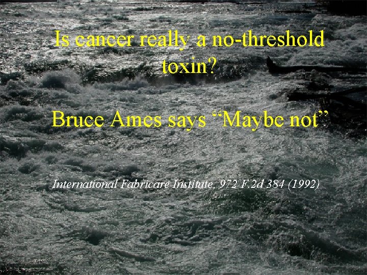 Is cancer really a no-threshold toxin? Bruce Ames says “Maybe not” International Fabricare Institute,