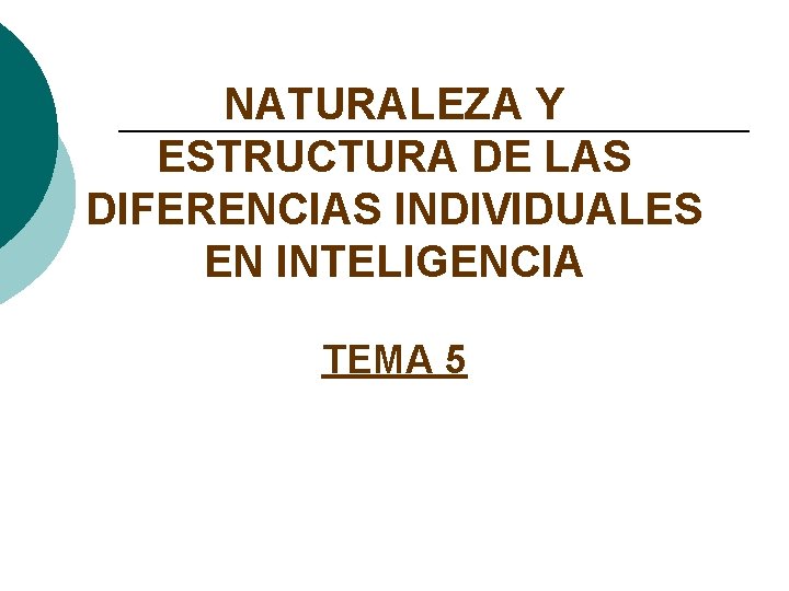 NATURALEZA Y ESTRUCTURA DE LAS DIFERENCIAS INDIVIDUALES EN INTELIGENCIA TEMA 5 NATURALEZA Y ESTRUCTURA DE LAS DIFERENCIAS INDIVIDUALES EN INTELIGENCIA TEMA 5