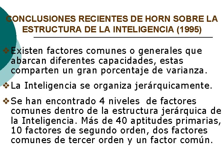 CONCLUSIONES RECIENTES DE HORN SOBRE LA ESTRUCTURA DE LA INTELIGENCIA (1995) v. Existen factores CONCLUSIONES RECIENTES DE HORN SOBRE LA ESTRUCTURA DE LA INTELIGENCIA (1995) v. Existen factores