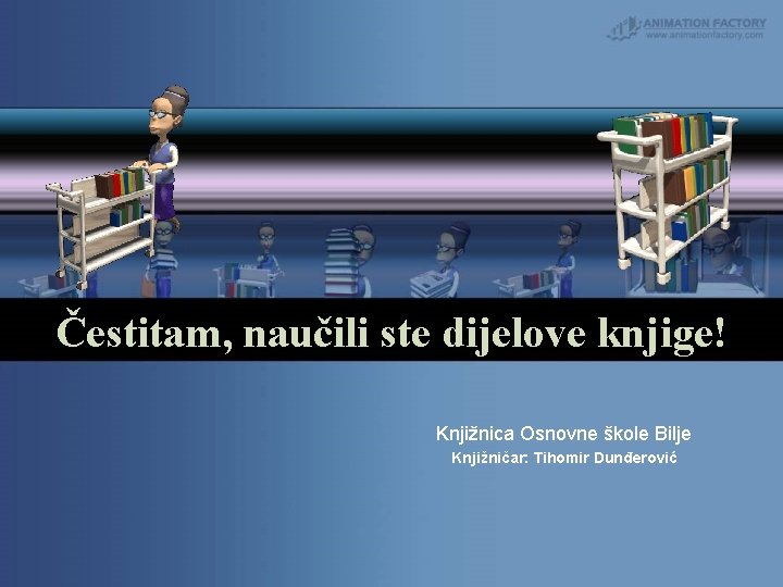 Čestitam, naučili ste dijelove knjige! Knjižnica Osnovne škole Bilje Knjižničar: Tihomir Dunđerović 