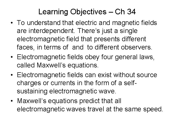 Learning Objectives – Ch 34 • To understand that electric and magnetic fields are