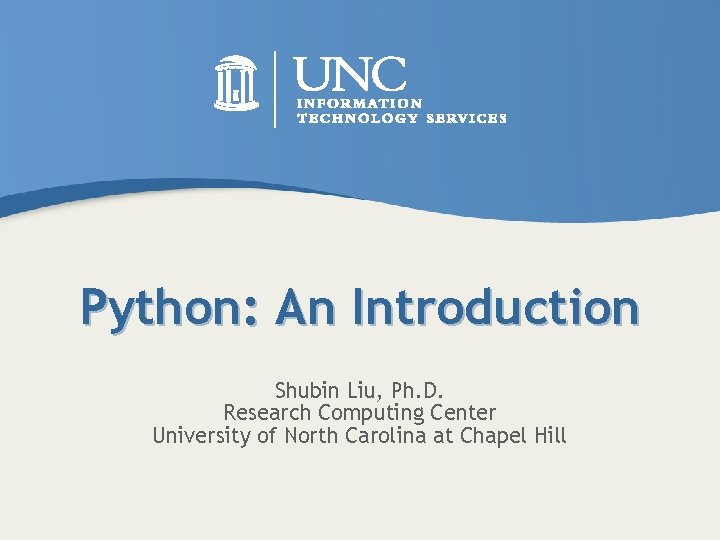 Python: An Introduction Shubin Liu, Ph. D. Research Computing Center University of North Carolina
