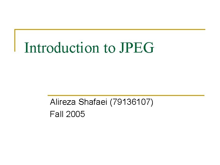 Introduction to JPEG Alireza Shafaei (79136107) Fall 2005 