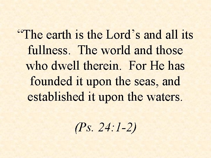 “The earth is the Lord’s and all its fullness. The world and those who