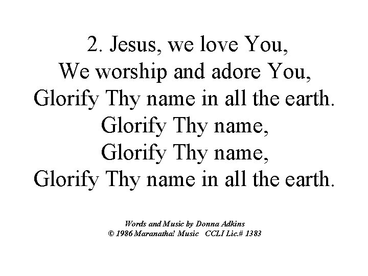 2. Jesus, we love You, We worship and adore You, Glorify Thy name in