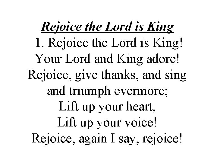Rejoice the Lord is King 1. Rejoice the Lord is King! Your Lord and