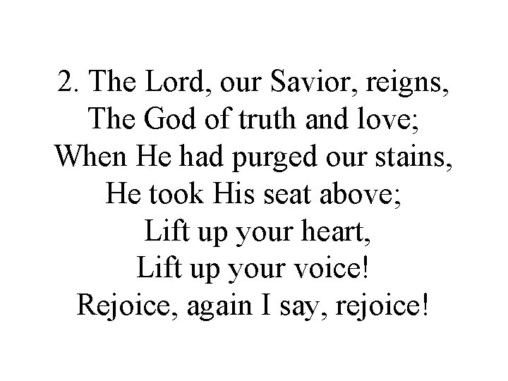2. The Lord, our Savior, reigns, The God of truth and love; When He