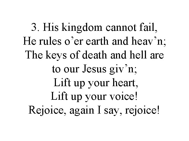 3. His kingdom cannot fail, He rules o’er earth and heav’n; The keys of