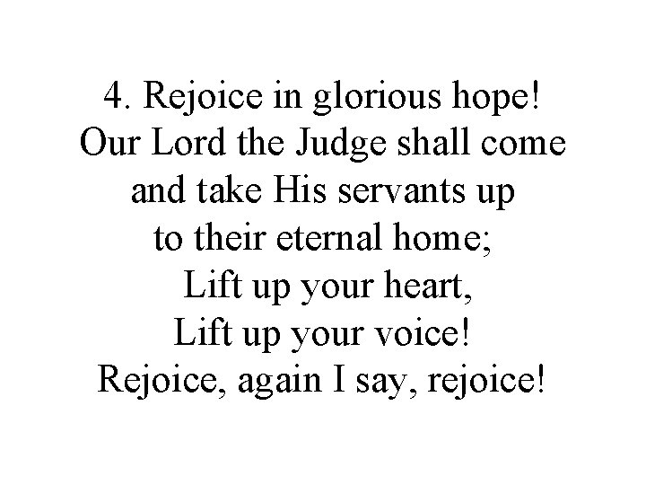 4. Rejoice in glorious hope! Our Lord the Judge shall come and take His