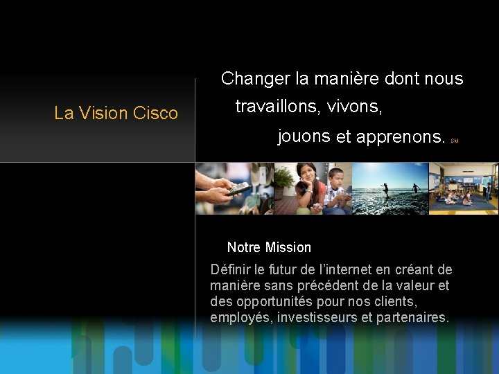 Changer la manière dont nous La Vision Cisco travaillons, vivons, jouons et apprenons. SM