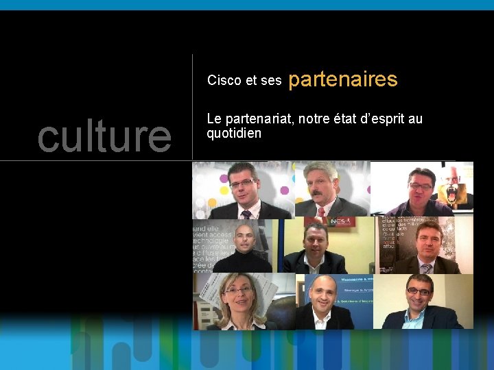 Cisco et ses culture partenaires Le partenariat, notre état d’esprit au quotidien 