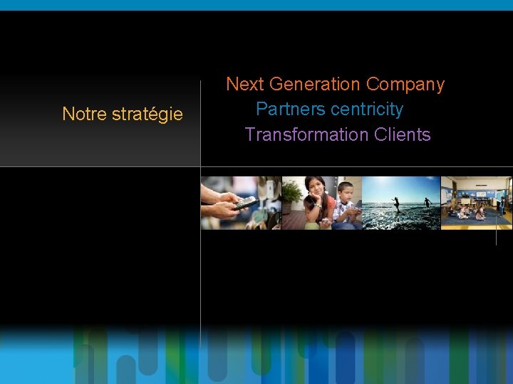 Notre stratégie Next Generation Company Partners centricity Transformation Clients 