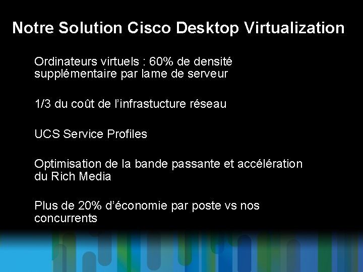 Notre Solution Cisco Desktop Virtualization § Ordinateurs virtuels : 60% de densité supplémentaire par