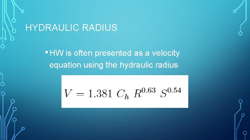 HYDRAULIC RADIUS • HW is often presented as a velocity equation using the hydraulic