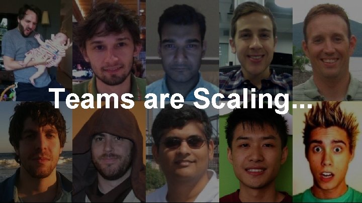 Teams are Scaling. . . 